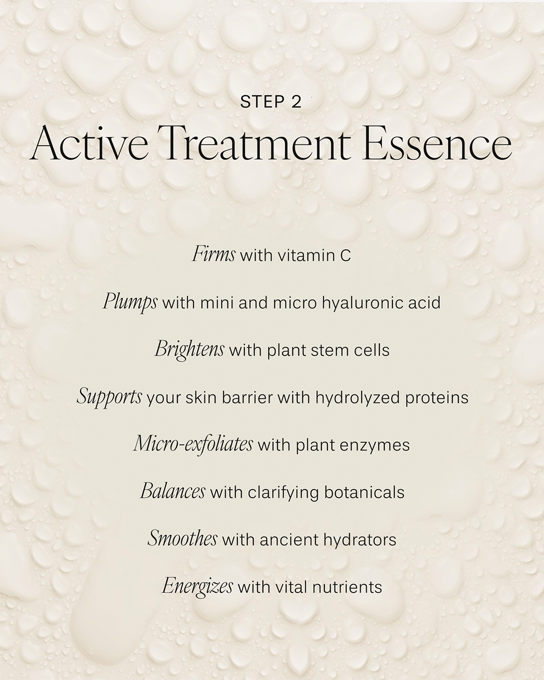 An informational graphic for 'Step 2: Active Treatment Essence' set against a background texture resembling clear water droplets on a white surface. The bulleted text highlights key benefits: firms with vitamin C, plumps with mini and micro hyaluronic acid, brightens with plant stem cells, supports skin barrier with hydrolyzed proteins, micro-exfoliates with plant enzymes, balances with clarifying botanicals, smoothes with ancient hydrators, and energizes with vital nutrients.